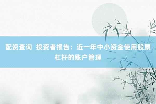 配资查询  投资者报告：近一年中小资金使用股票杠杆的账户管理