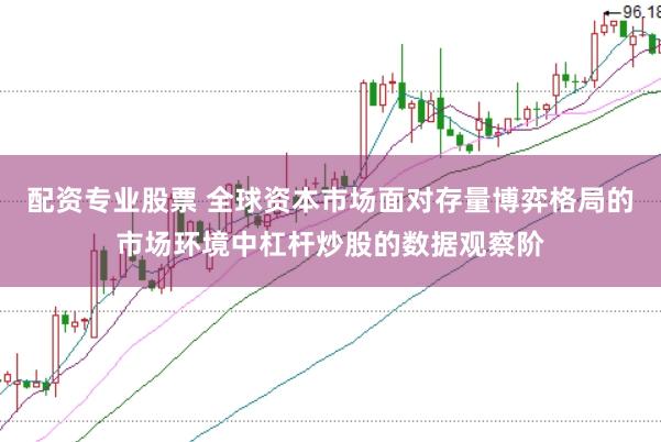 配资专业股票 全球资本市场面对存量博弈格局的市场环境中杠杆炒股的数据观察阶
