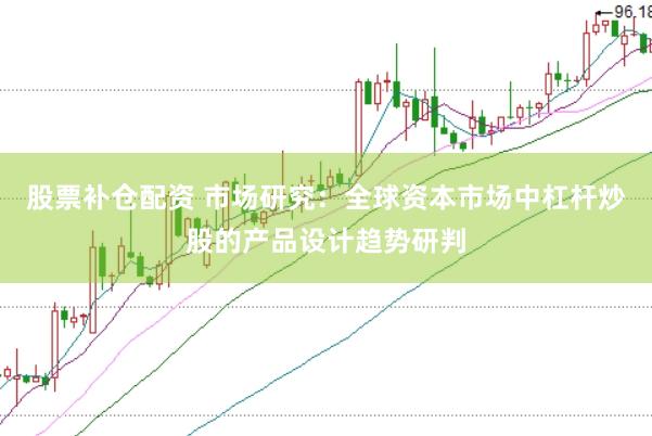 股票补仓配资 市场研究：全球资本市场中杠杆炒股的产品设计趋势研判