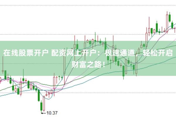 在线股票开户 配资网上开户：极速通道，轻松开启财富之路！