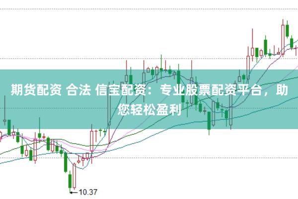 期货配资 合法 信宝配资：专业股票配资平台，助您轻松盈利