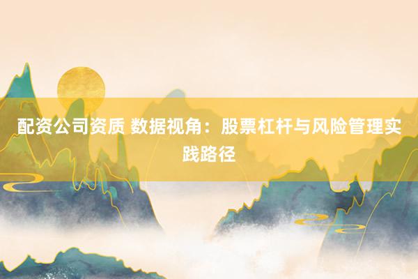 配资公司资质 数据视角：股票杠杆与风险管理实践路径
