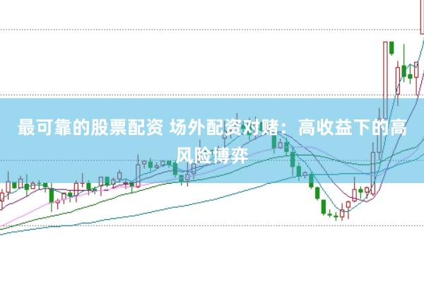 最可靠的股票配资 场外配资对赌：高收益下的高风险博弈