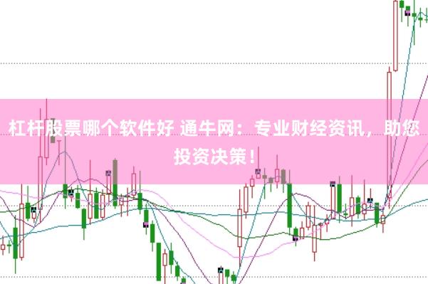 杠杆股票哪个软件好 通牛网:专业财经资讯,助您投资决策!