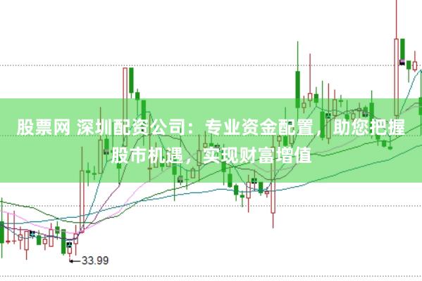 股票网 深圳配资公司:专业资金配置,助您把握股市机遇,实现财富增值