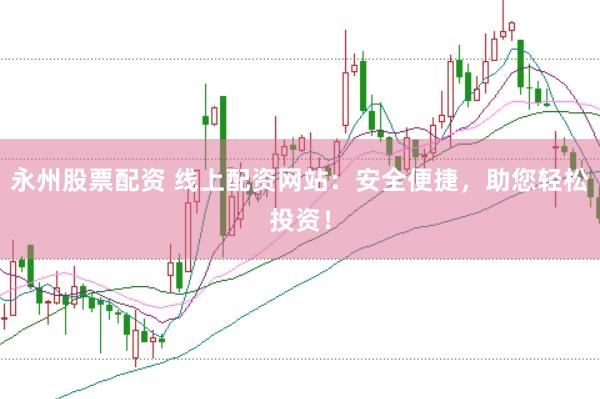 永州股票配资 线上配资网站:安全便捷,助您轻松投资!