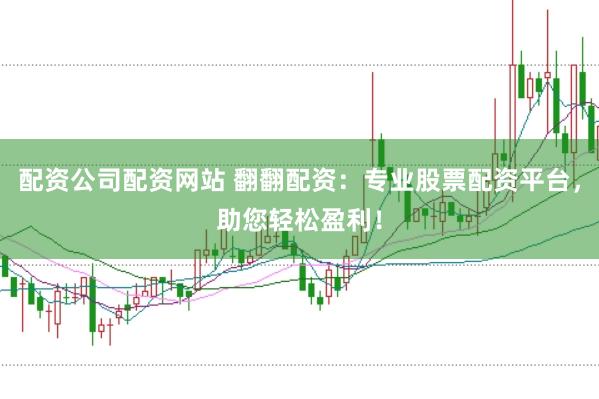 配资公司配资网站 翻翻配资：专业股票配资平台，助您轻松盈利！
