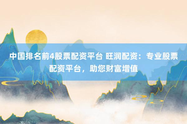 中国排名前4股票配资平台 旺润配资：专业股票配资平台，助您财富增值