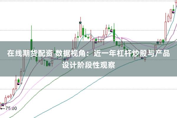 在线期货配资 数据视角：近一年杠杆炒股与产品设计阶段性观察