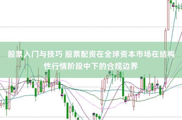 股票入门与技巧 股票配资在全球资本市场在结构性行情阶段中下的合规边界
