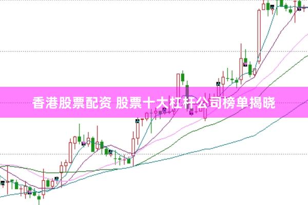 香港股票配资 股票十大杠杆公司榜单揭晓