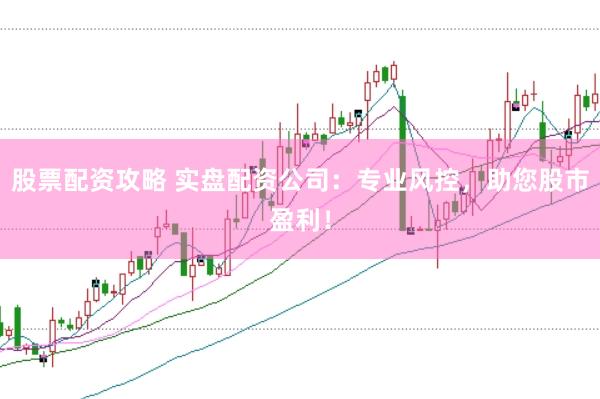 股票配资攻略 实盘配资公司：专业风控，助您股市盈利！