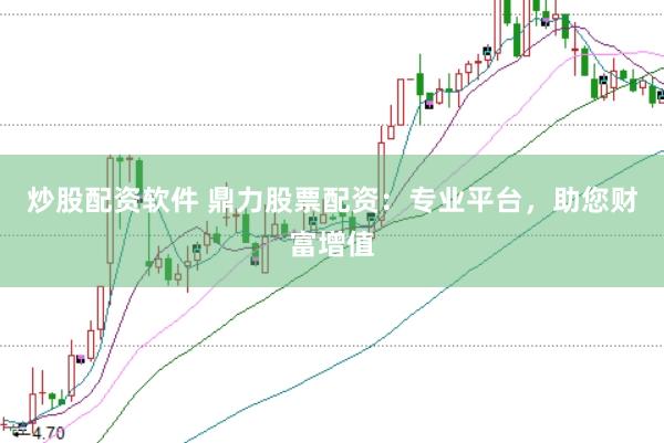 炒股配资软件 鼎力股票配资：专业平台，助您财富增值