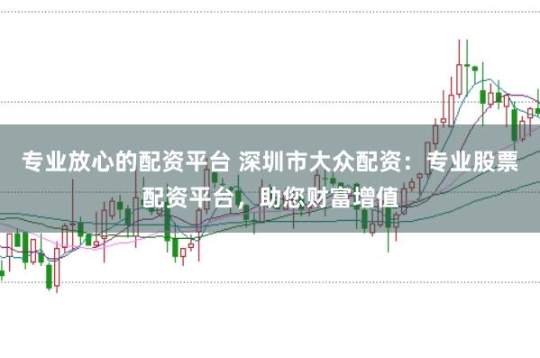 专业放心的配资平台 深圳市大众配资：专业股票配资平台，助您财富增值