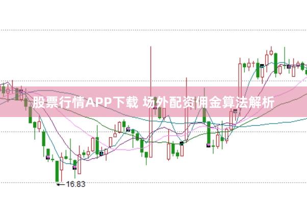 股票行情APP下载 场外配资佣金算法解析