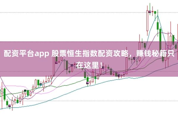 配资平台app 股票恒生指数配资攻略，赚钱秘籍只在这里！