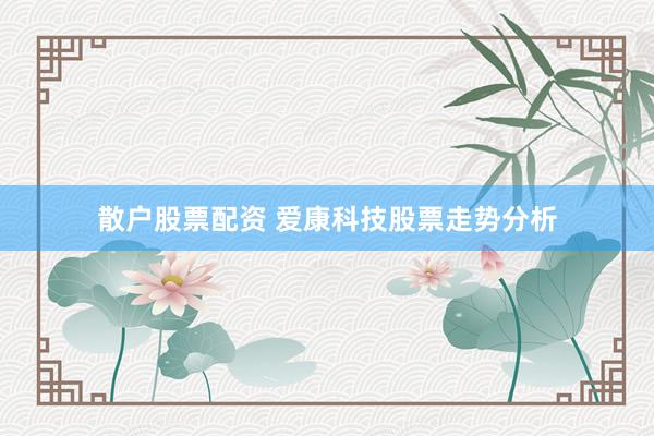散户股票配资 爱康科技股票走势分析
