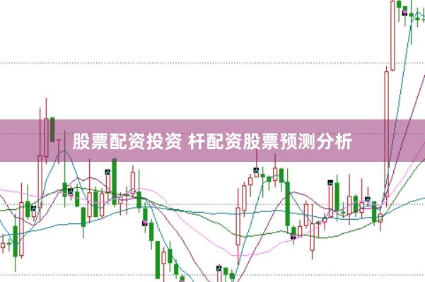 股票配资投资 杆配资股票预测分析