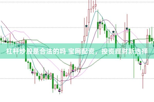 杠杆炒股是合法的吗 宝网配资，投资理财新选择