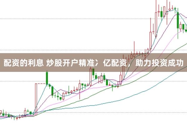 配资的利息 炒股开户精准冫亿配资，助力投资成功