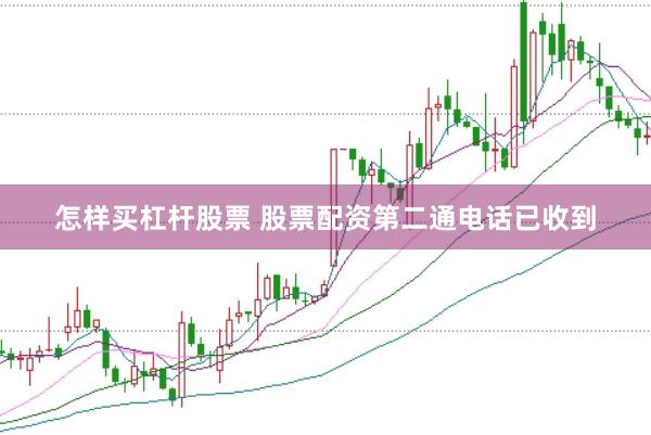 怎样买杠杆股票 股票配资第二通电话已收到
