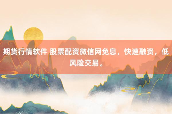 期货行情软件 股票配资微信网免息，快速融资，低风险交易。