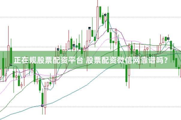 正在规股票配资平台 股票配资微信网靠谱吗？