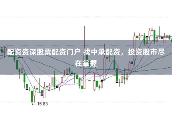 配资资深股票配资门户 找中承配资，投资股市尽在掌握