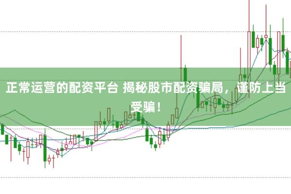 正常运营的配资平台 揭秘股市配资骗局，谨防上当受骗！