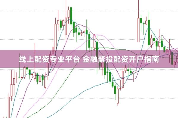 线上配资专业平台 金融聚投配资开户指南