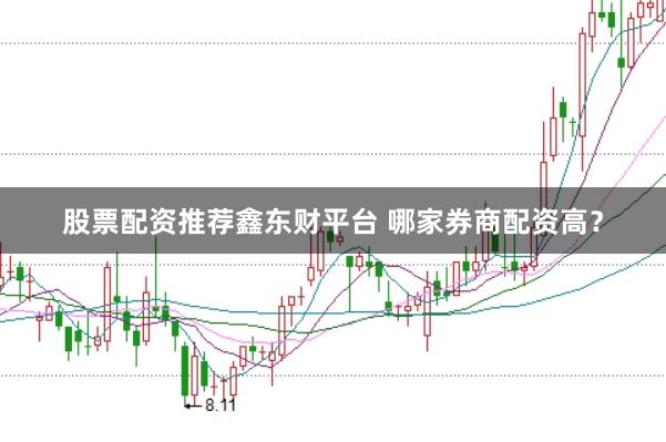 股票配资推荐鑫东财平台 哪家券商配资高？