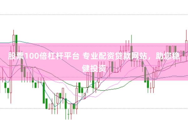 股票100倍杠杆平台 专业配资贷款网站，助您稳健投资