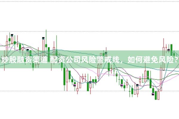 炒股融资渠道 配资公司风险警戒线，如何避免风险？