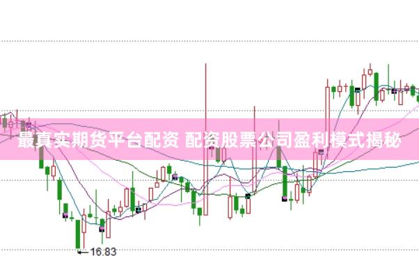 最真实期货平台配资 配资股票公司盈利模式揭秘