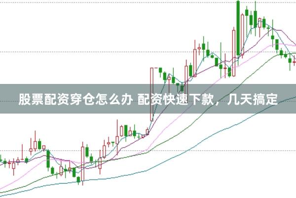 股票配资穿仓怎么办 配资快速下款，几天搞定