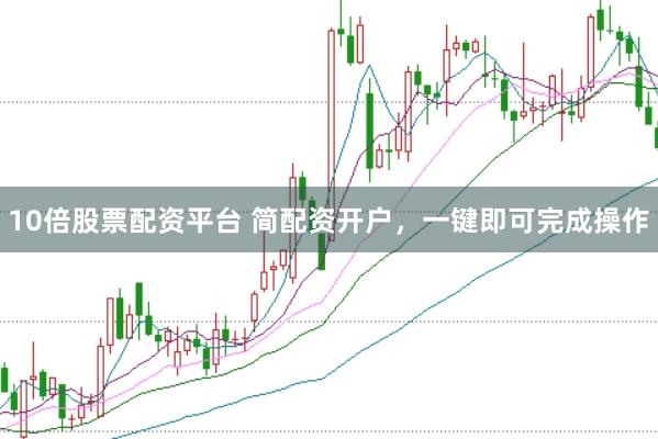 10倍股票配资平台 简配资开户，一键即可完成操作
