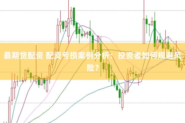 最期货配资 配资亏损案例分析：投资者如何规避风险？