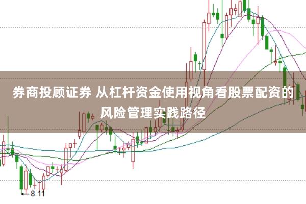 券商投顾证券 从杠杆资金使用视角看股票配资的风险管理实践路径