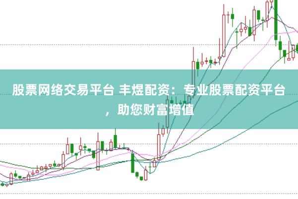 股票网络交易平台 丰煜配资：专业股票配资平台，助您财富增值