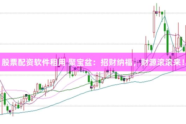 股票配资软件租用 聚宝盆：招财纳福，财源滚滚来！