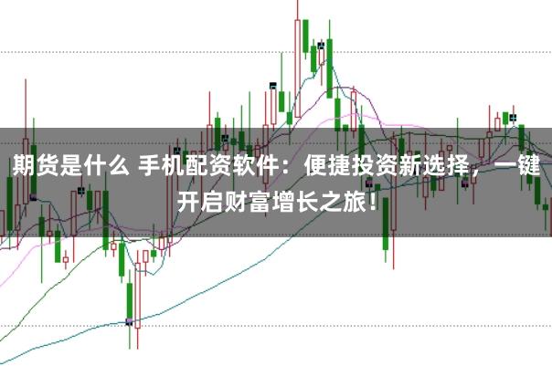 期货是什么 手机配资软件：便捷投资新选择，一键开启财富增长之旅！