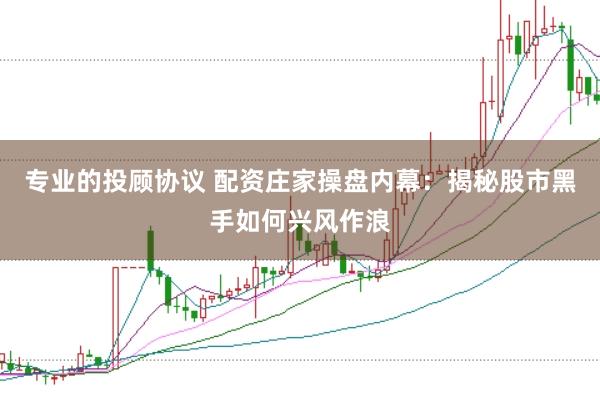 专业的投顾协议 配资庄家操盘内幕：揭秘股市黑手如何兴风作浪
