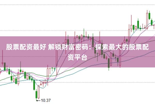 股票配资最好 解锁财富密码：探索最大的股票配资平台