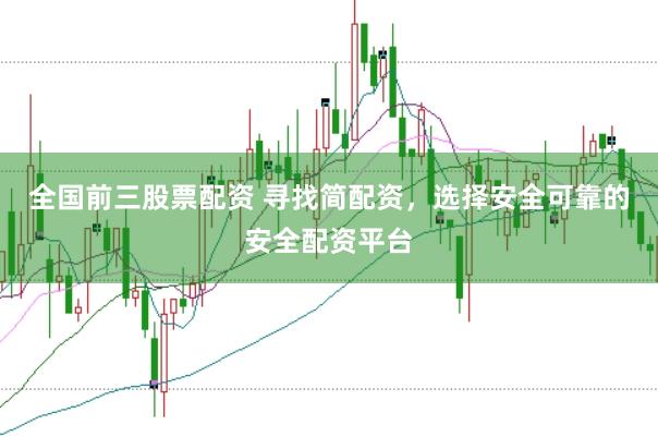 全国前三股票配资 寻找简配资，选择安全可靠的安全配资平台