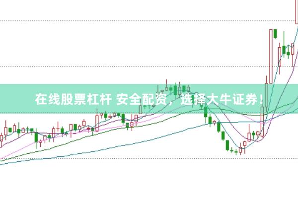 在线股票杠杆 安全配资，选择大牛证券！