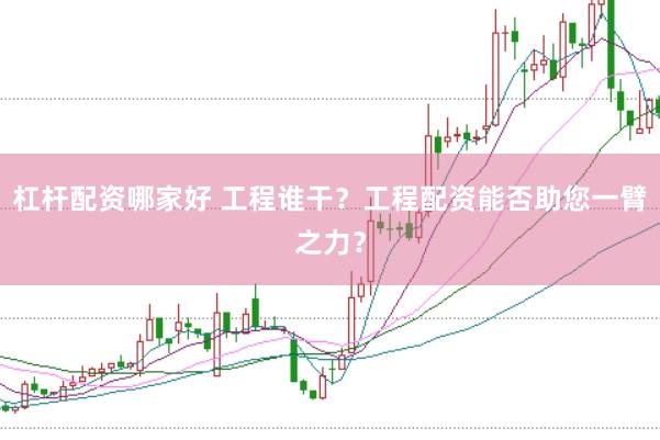 杠杆配资哪家好 工程谁干？工程配资能否助您一臂之力？