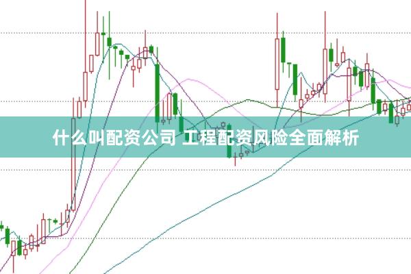 什么叫配资公司 工程配资风险全面解析