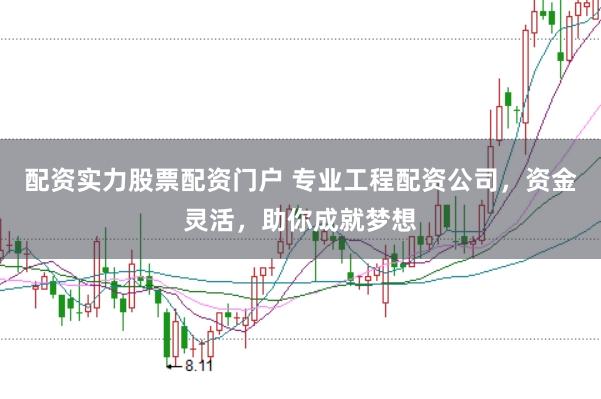 配资实力股票配资门户 专业工程配资公司，资金灵活，助你成就梦想