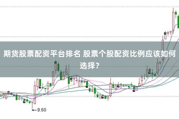 期货股票配资平台排名 股票个股配资比例应该如何选择？