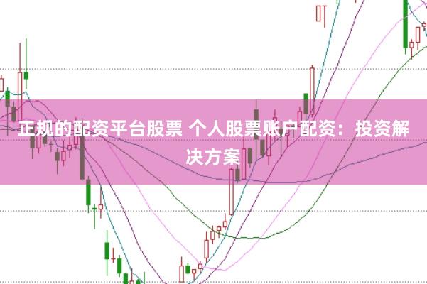 正规的配资平台股票 个人股票账户配资：投资解决方案